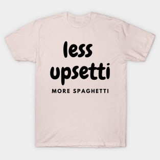 Less Upsetti More Spaghetti T-Shirt